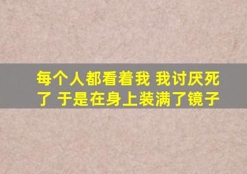 每个人都看着我 我讨厌死了 于是在身上装满了镜子